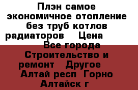 Плэн самое экономичное отопление без труб котлов радиаторов  › Цена ­ 1 150 - Все города Строительство и ремонт » Другое   . Алтай респ.,Горно-Алтайск г.